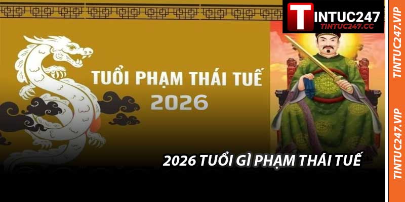 2026 Tuổi Gì Phạm Thái Tuế - Tuổi Xung Khác Của Năm 2026