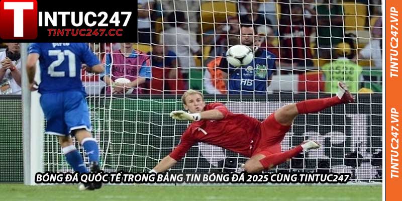 Bóng Đá Quốc Tế Trong Bảng Tin Bóng Đá 2025 Cùng Tintuc247