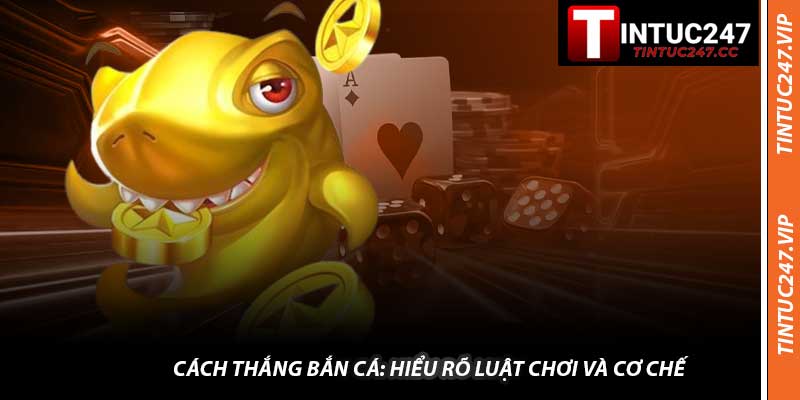 Cách Thắng Bắn Cá: Hiểu Rõ Luật Chơi Và Cơ Chế