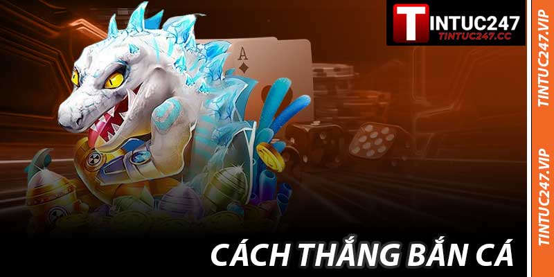 Cách Thắng Bắn Cá - Bí Quyết Săn Thưởng Cùng Tintuc247