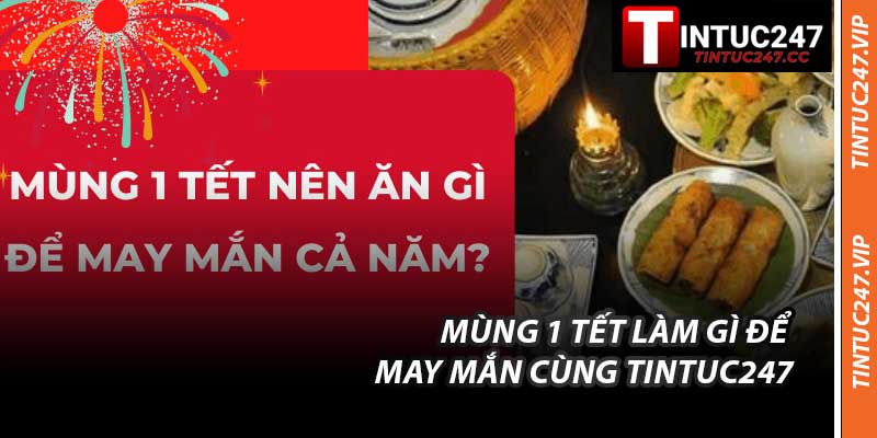 Mùng 1 Tết Làm Gì Để May Mắn Cùng Tintuc247