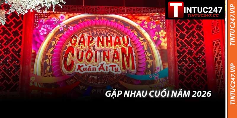 Gặp Nhau Cuối Năm 2026 - Thông Tin Ảnh Hưởng Mới Từ VTV