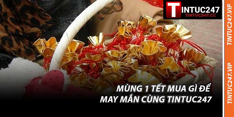 Mùng 1 Tết Mua Gì Để May Mắn Cùng Tintuc247