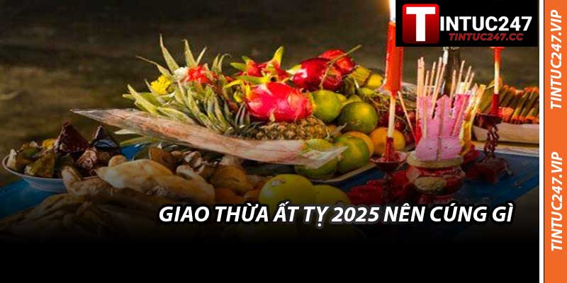 Giao Thừa Ất Tỵ 2025 Nên Cúng Gì - Mâm Cúng Chi Tiết Nhất