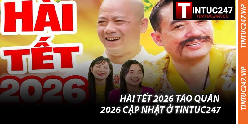 Hài Tết 2026 Táo Quân 2026 Cập Nhật Ở Tintuc247