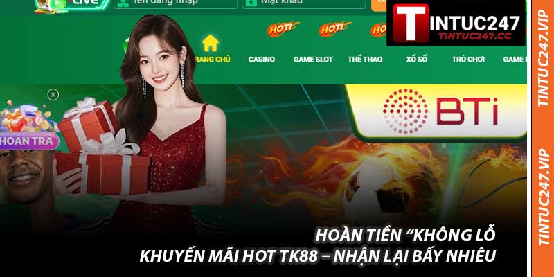 Hoàn Tiền “Không Lỗ”: Khuyến Mãi Hot TK88 – Nhận Lại Bấy Nhiêu