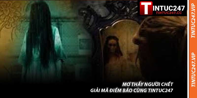 Mơ Thấy Người Chết - Giải Mã Điềm Báo Cùng Tintuc247