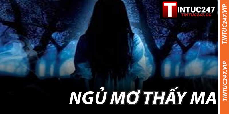 Ngủ Mơ Thấy Ma - Giải Mã Ý Nghĩa May Mắn Cùng Tintuc247