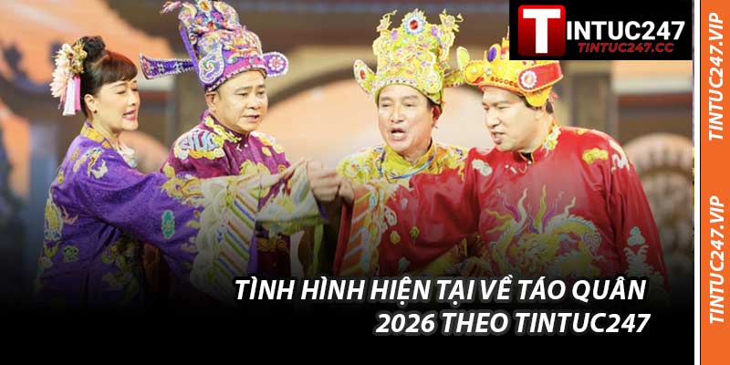Tình Hình Hiện Tại Về Táo Quân 2026 Theo Tintuc247