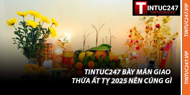 Tintuc247 Bày Mân Giao Thừa Ất Tỵ 2025 Nên Cúng Gì