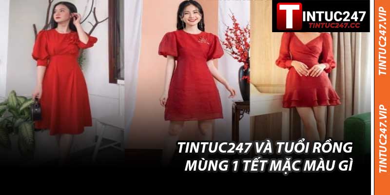 Tintuc247 Và Tuổi Rồng Mùng 1 Tết Mặc Màu Gì