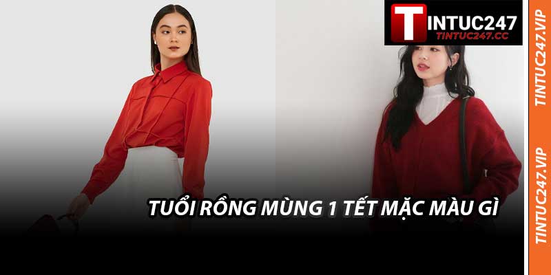 Tuổi Rồng Mùng 1 Tết Mặc Màu Gì - Chọn Đồ Cho Năm 2026