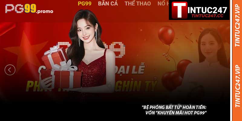 "Bệ Phóng Bất Tử" Hoàn Tiền: Vốn "Khuyến Mãi Hot PG99"