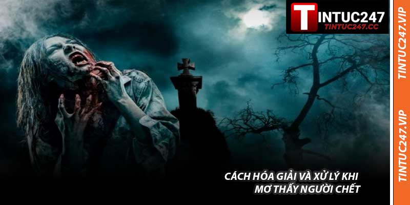 Cách Hóa Giải Và Xử Lý Khi Mơ Thấy Người Chết