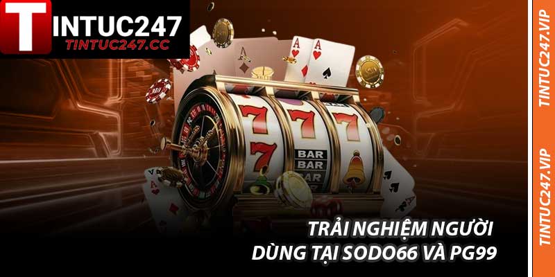 Trải nghiệm người dùng tại Sodo66 và PG99
